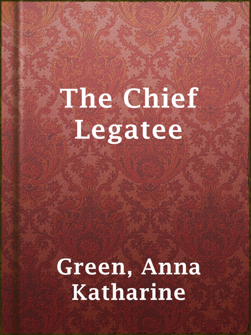 Title details for The Chief Legatee by Anna Katharine Green - Wait list